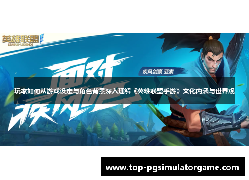 玩家如何从游戏设定与角色背景深入理解《英雄联盟手游》文化内涵与世界观