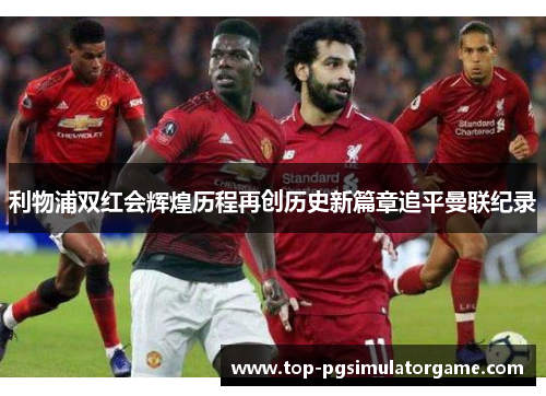 利物浦双红会辉煌历程再创历史新篇章追平曼联纪录
