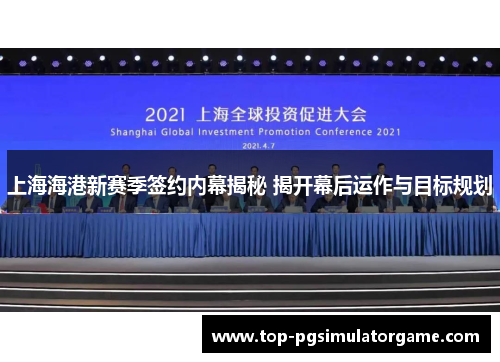 上海海港新赛季签约内幕揭秘 揭开幕后运作与目标规划