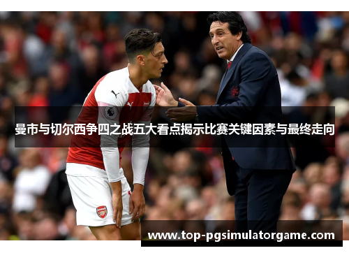 曼市与切尔西争四之战五大看点揭示比赛关键因素与最终走向 曼市与切尔西争四之战五大看点揭示比赛关键因素与最终走向
