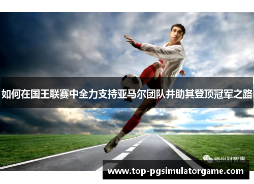 如何在国王联赛中全力支持亚马尔团队并助其登顶冠军之路
