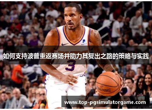 如何支持波普重返赛场并助力其复出之路的策略与实践 如何支持波普重返赛场并助力其复出之路的策略与实践