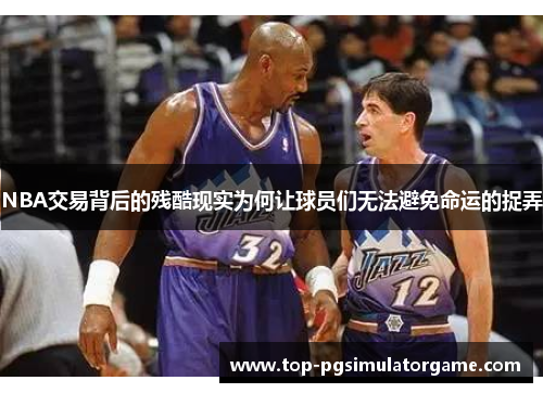NBA交易背后的残酷现实为何让球员们无法避免命运的捉弄 NBA交易背后的残酷现实为何让球员们无法避免命运的捉弄