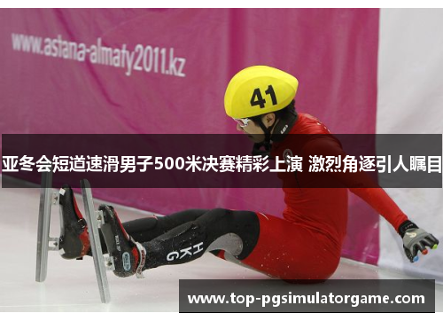 亚冬会短道速滑男子500米决赛精彩上演 激烈角逐引人瞩目