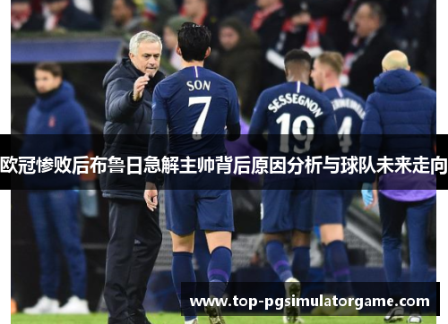 欧冠惨败后布鲁日急解主帅背后原因分析与球队未来走向