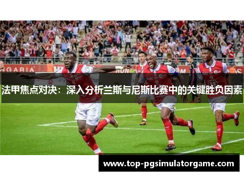 法甲焦点对决：深入分析兰斯与尼斯比赛中的关键胜负因素