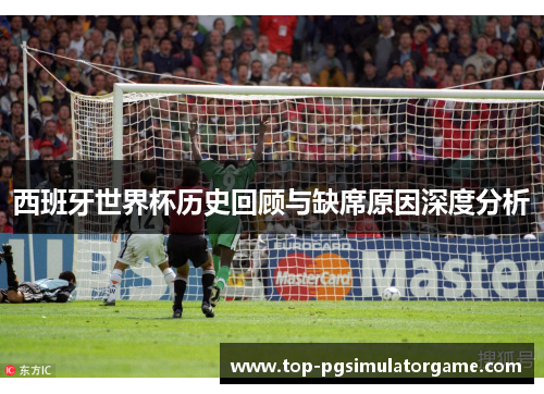 西班牙世界杯历史回顾与缺席原因深度分析