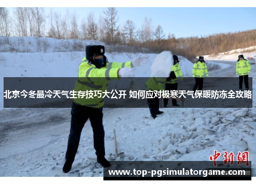 北京今冬最冷天气生存技巧大公开 如何应对极寒天气保暖防冻全攻略