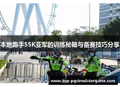 本地跑手55K亚军的训练秘籍与备赛技巧分享 本地跑手55K亚军的训练秘籍与备赛技巧分享