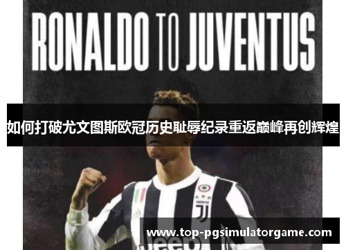 如何打破尤文图斯欧冠历史耻辱纪录重返巅峰再创辉煌