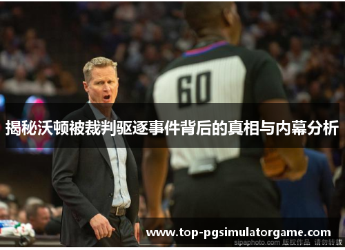 揭秘沃顿被裁判驱逐事件背后的真相与内幕分析