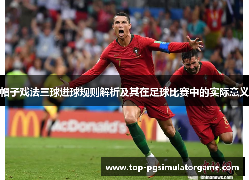 帽子戏法三球进球规则解析及其在足球比赛中的实际意义