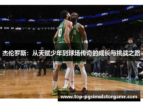 杰伦罗斯：从天赋少年到球场传奇的成长与挑战之路