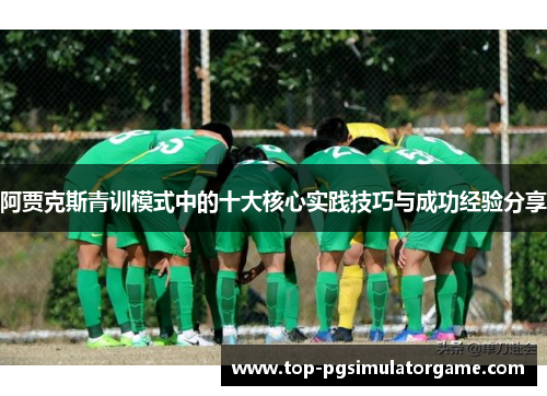 阿贾克斯青训模式中的十大核心实践技巧与成功经验分享