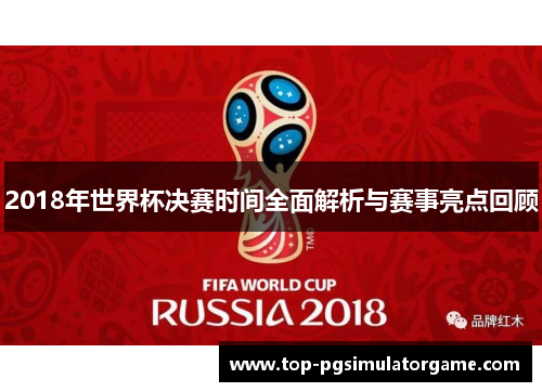 2018年世界杯决赛时间全面解析与赛事亮点回顾