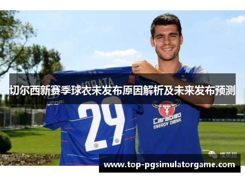 切尔西新赛季球衣未发布原因解析及未来发布预测