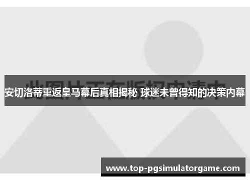安切洛蒂重返皇马幕后真相揭秘 球迷未曾得知的决策内幕