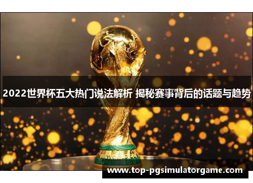 2022世界杯五大热门说法解析 揭秘赛事背后的话题与趋势