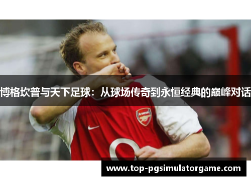 博格坎普与天下足球：从球场传奇到永恒经典的巅峰对话