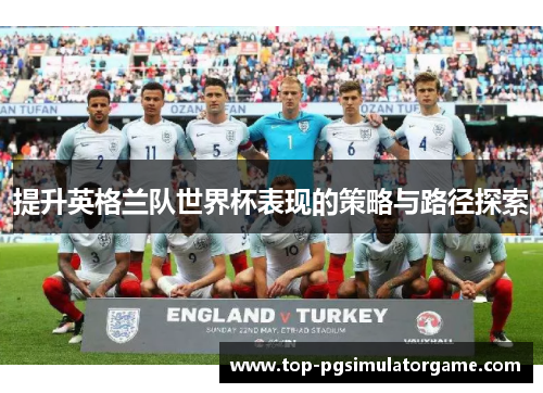 提升英格兰队世界杯表现的策略与路径探索