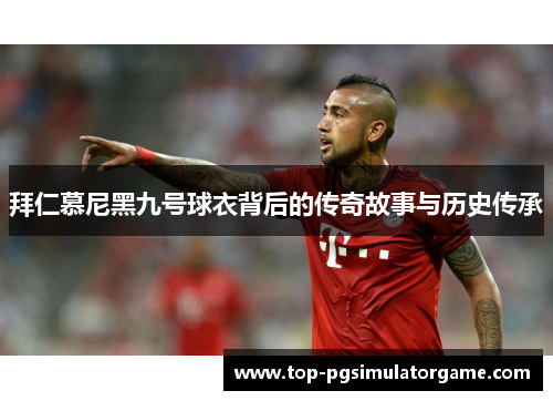 拜仁慕尼黑九号球衣背后的传奇故事与历史传承