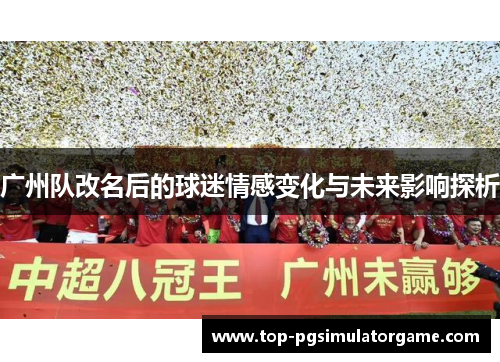 广州队改名后的球迷情感变化与未来影响探析 广州队改名后的球迷情感变化与未来影响探析