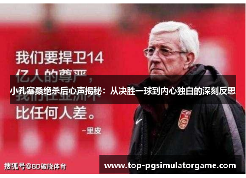 小孔塞桑绝杀后心声揭秘：从决胜一球到内心独白的深刻反思