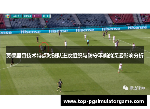 莫德里奇技术特点对球队进攻组织与防守平衡的深远影响分析