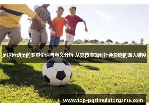 足球运动员的多重价值与意义分析 从竞技表现到社会影响的四大维度