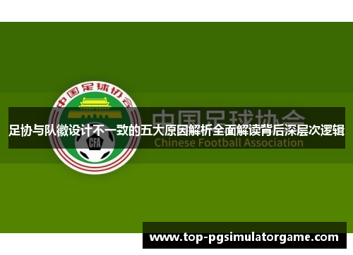 足协与队徽设计不一致的五大原因解析全面解读背后深层次逻辑