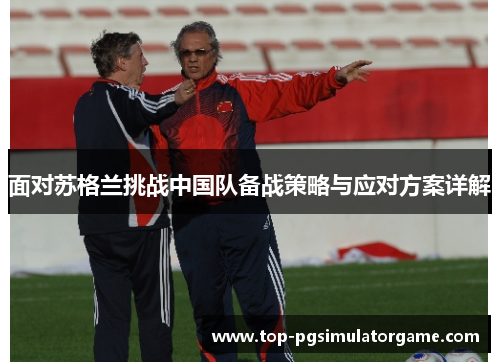 面对苏格兰挑战中国队备战策略与应对方案详解 面对苏格兰挑战中国队备战策略与应对方案详解