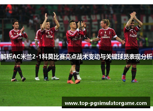 解析AC米兰2-1科莫比赛亮点战术变动与关键球员表现分析 解析AC米兰2-1科莫比赛亮点战术变动与关键球员表现分析