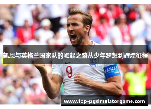 凯恩与英格兰国家队的崛起之路从少年梦想到辉煌征程