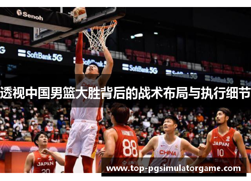 透视中国男篮大胜背后的战术布局与执行细节