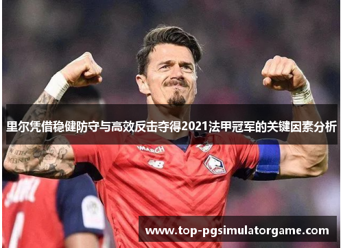 里尔凭借稳健防守与高效反击夺得2021法甲冠军的关键因素分析