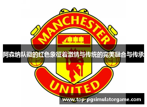 阿森纳队徽的红色象征着激情与传统的完美融合与传承