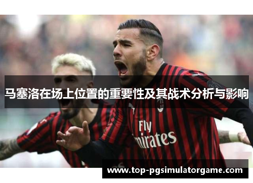 马塞洛在场上位置的重要性及其战术分析与影响