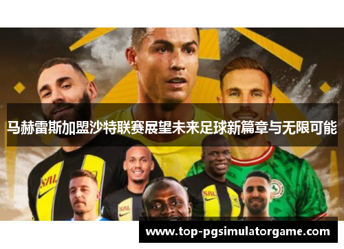 马赫雷斯加盟沙特联赛展望未来足球新篇章与无限可能