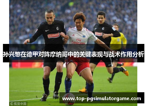 孙兴慜在德甲对阵摩纳哥中的关键表现与战术作用分析 孙兴慜在德甲对阵摩纳哥中的关键表现与战术作用分析