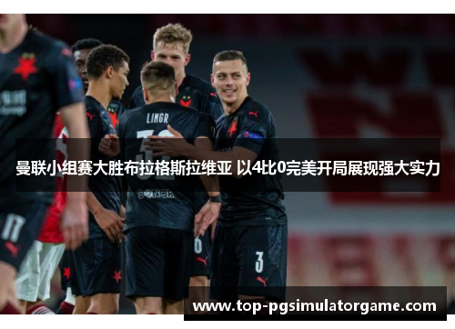 曼联小组赛大胜布拉格斯拉维亚 以4比0完美开局展现强大实力