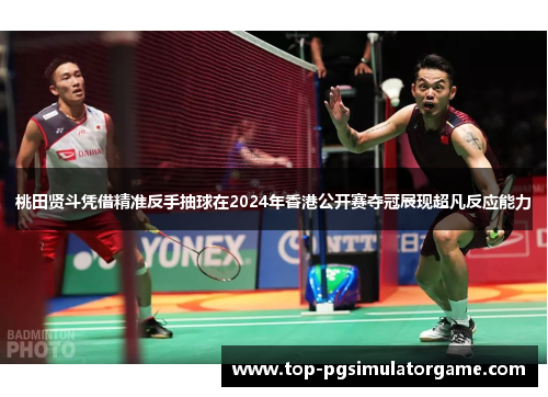 桃田贤斗凭借精准反手抽球在2024年香港公开赛夺冠展现超凡反应能力 桃田贤斗凭借精准反手抽球在2024年香港公开赛夺冠展现超凡反应能力