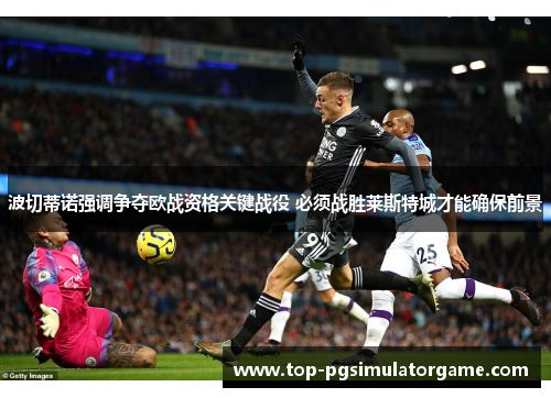 波切蒂诺强调争夺欧战资格关键战役 必须战胜莱斯特城才能确保前景