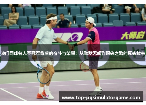 澳门网球名人赛冠军背后的奋斗与荣耀：从默默无闻到顶尖之路的真实故事