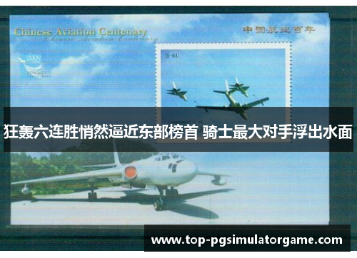 狂轰六连胜悄然逼近东部榜首 骑士最大对手浮出水面